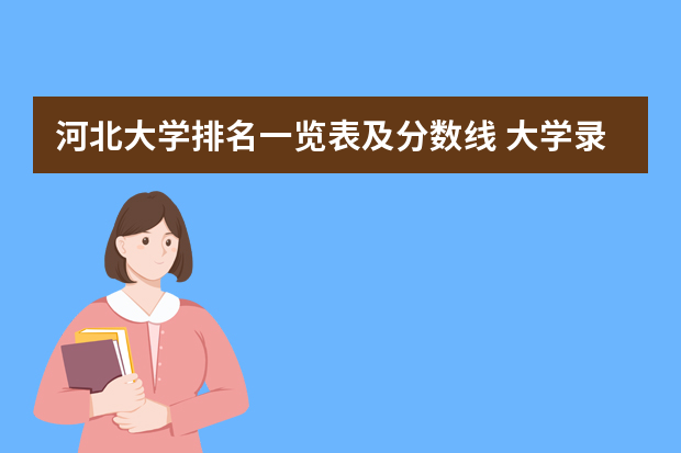 河北大学排名一览表及分数线 大学录取分数线及排名